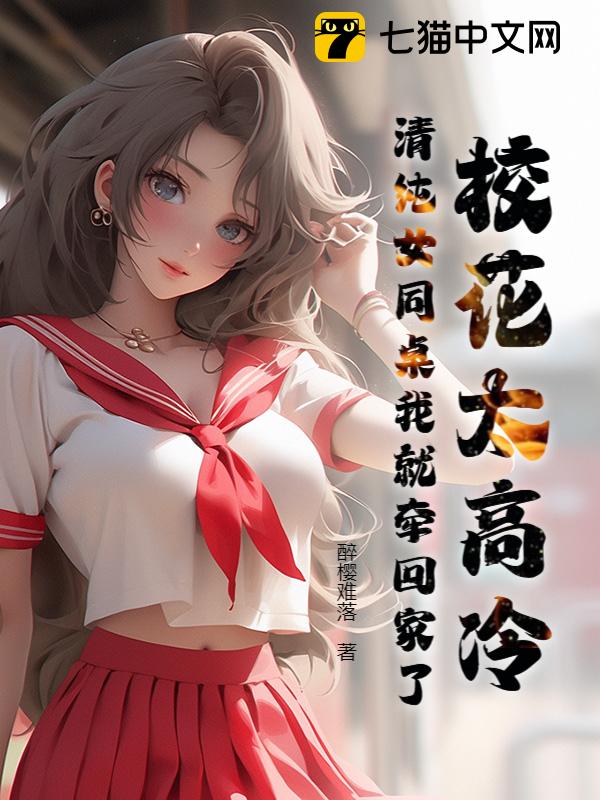 校花太高冷，清纯女同桌我就牵回家了