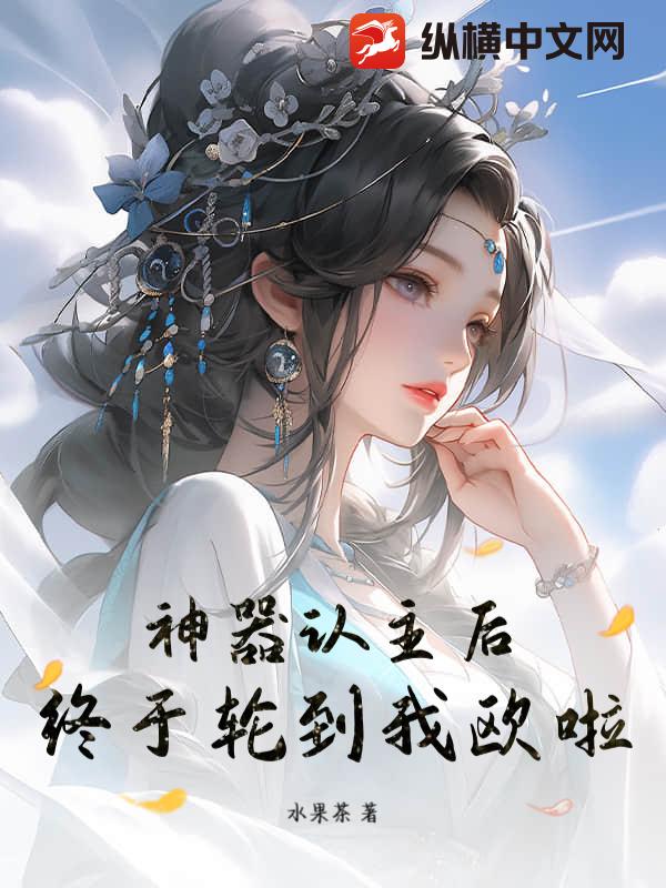 神器认主后：终于轮到我欧啦！