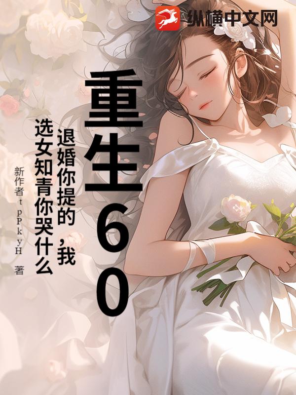 重生60：退婚你提的，我选女知青你哭什么