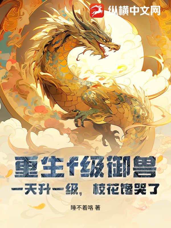 重生f级御兽，一天升一级，校花馋哭了