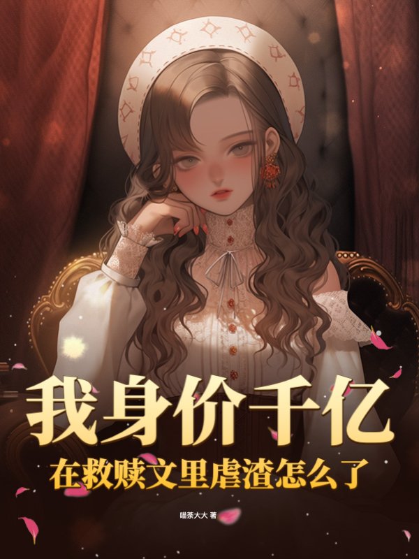 我身价千亿，在救赎文里虐渣怎么了