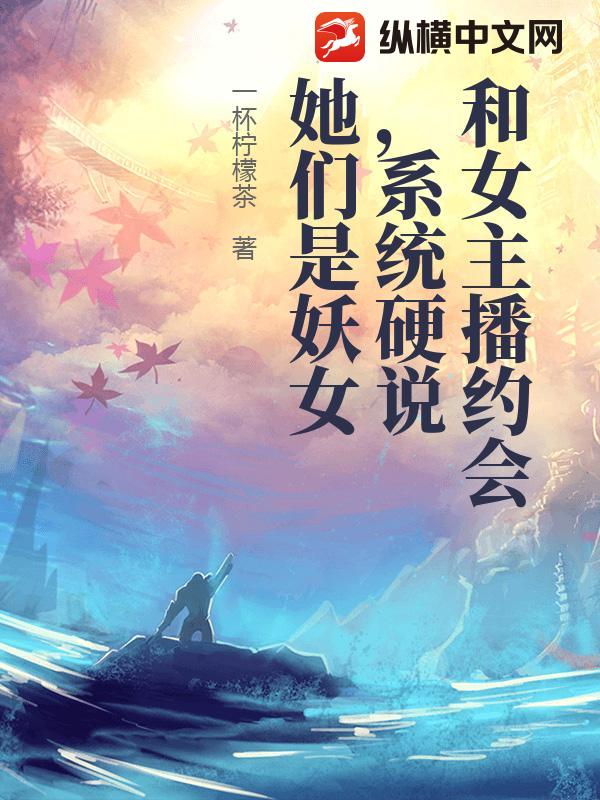 和女主播约会，系统硬说她们是妖女