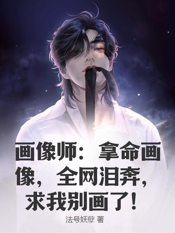 画像师：拿命画像，全网泪奔，求我别画了！