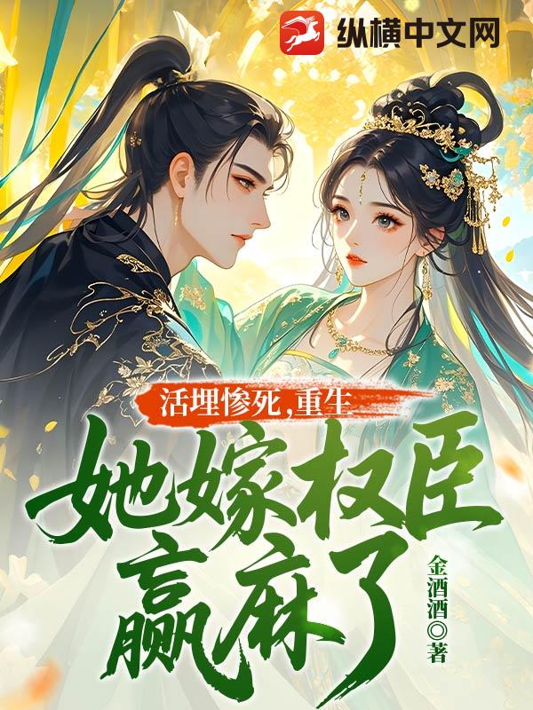 活埋惨死，重生她嫁权臣赢麻了