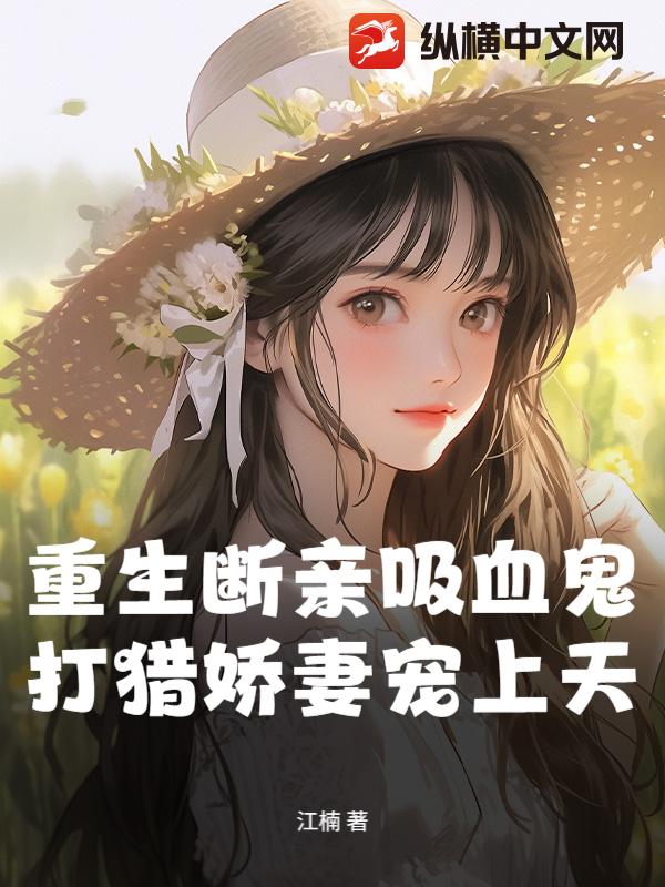 重生断亲吸血鬼，打猎娇妻宠上天
