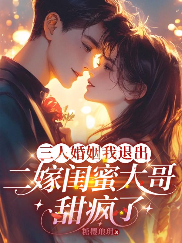 三人婚姻我退出，二嫁闺蜜大哥甜疯了
