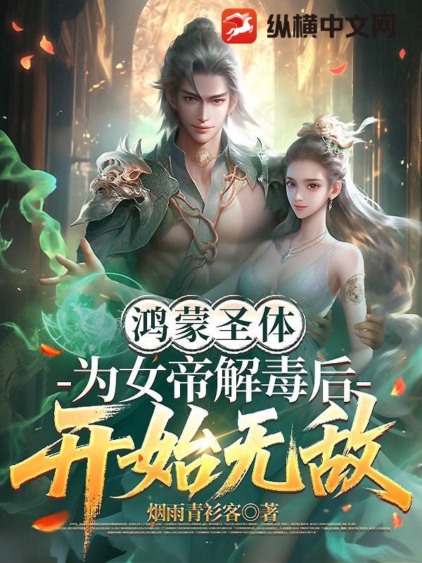 鸿蒙圣体：为女帝解毒后开始无敌_烟雨青衫客