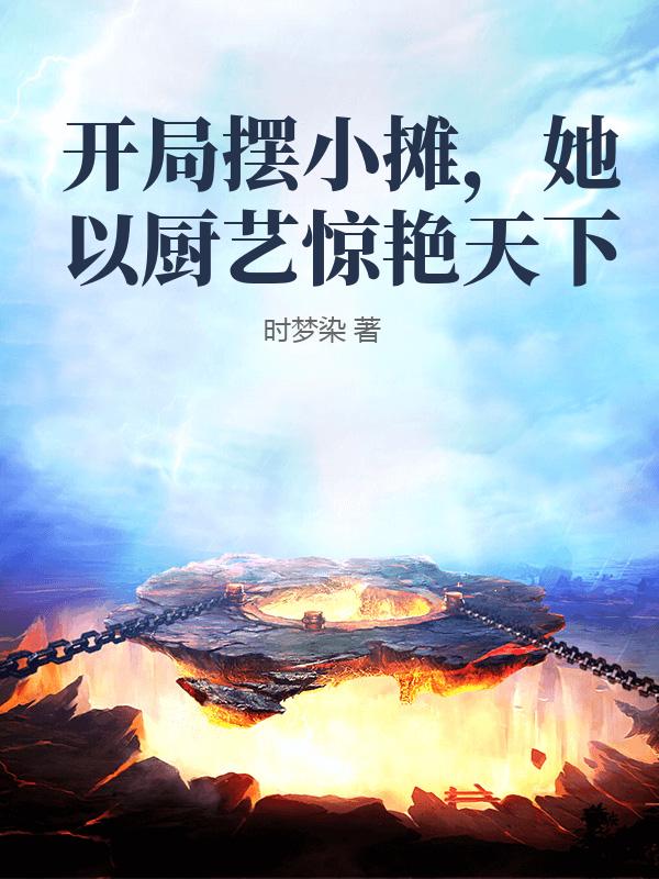 开局摆小摊，她以厨艺惊艳天下_时梦染