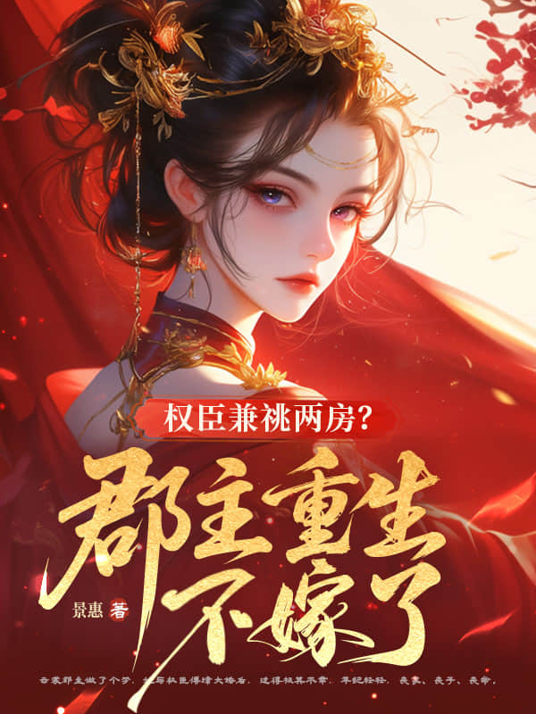 权臣兼祧两房？郡主重生不嫁了
