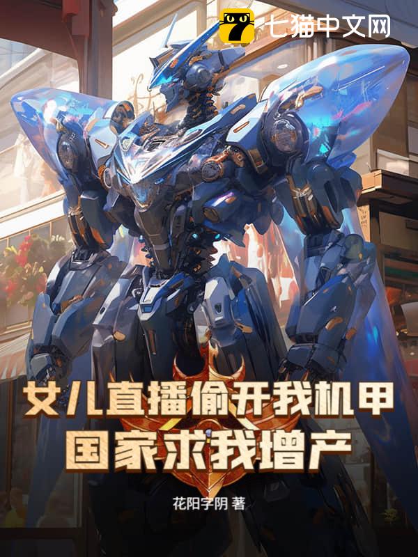 女儿直播偷开我机甲，国家求我增产？