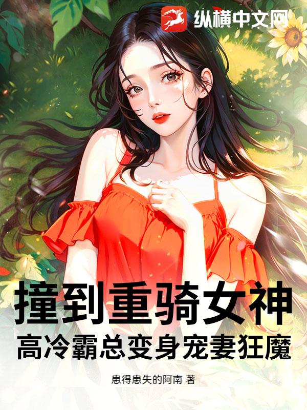 撞到重骑女神，高冷霸总变身宠妻狂魔