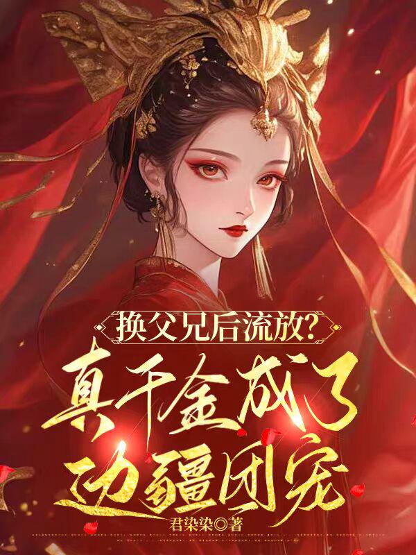 换父兄后流放?真千金成了边疆团宠