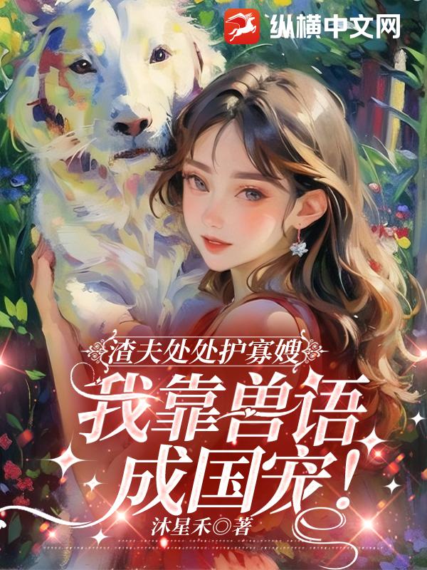 渣夫处处护寡嫂，我靠兽语成国宠！