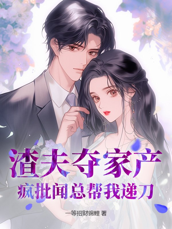 渣夫夺家产？疯批闻总帮我递刀