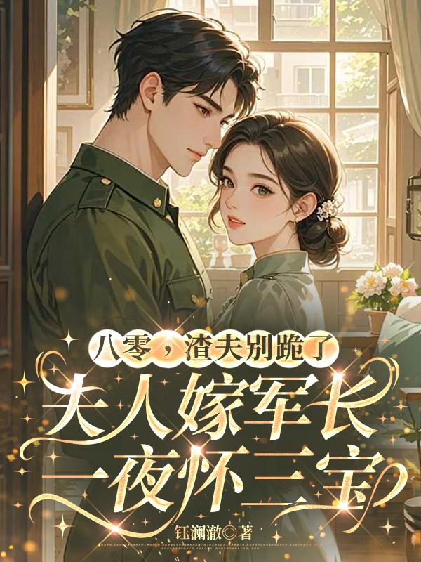 八零渣夫别跪了，夫人嫁顾爷一夜怀三宝