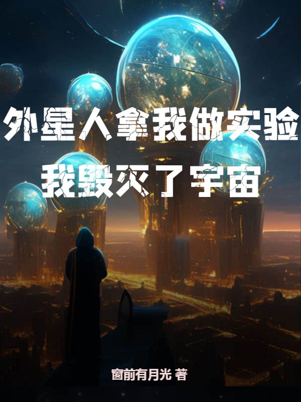 外星人拿我做实验，我毁灭了宇宙