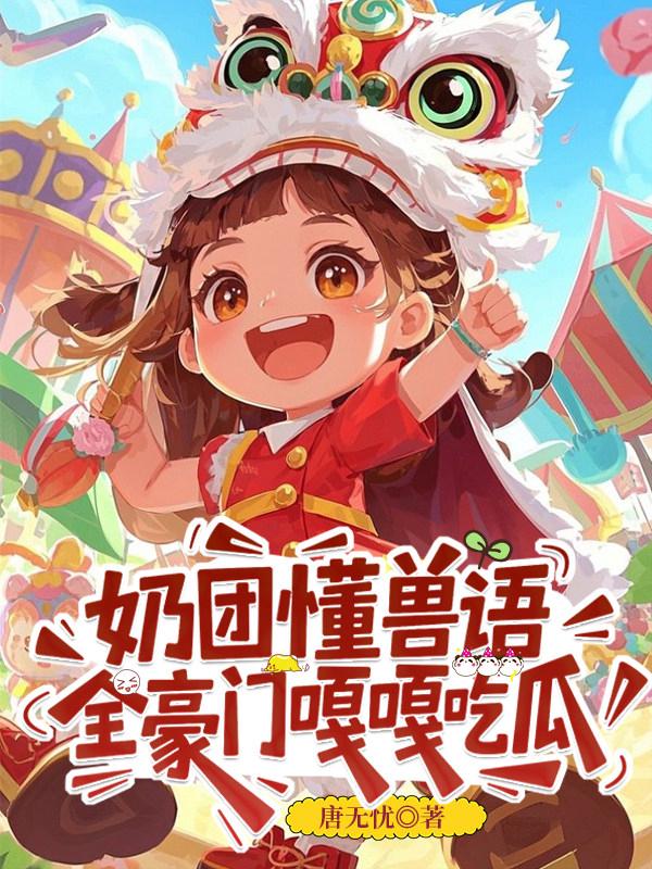奶团懂兽语，全豪门嘎嘎吃瓜