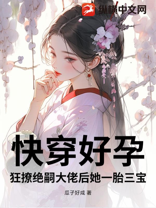 快穿好孕:狂撩绝嗣大佬后她一胎三宝