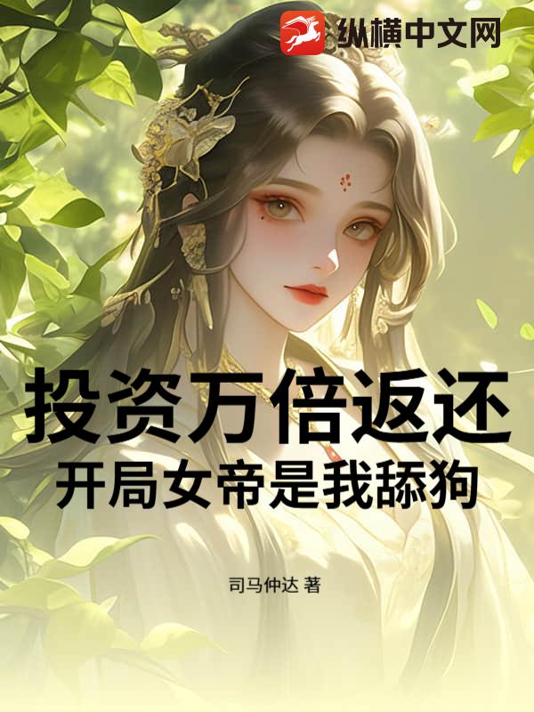 投资万倍返还，开局女帝是我舔狗小说