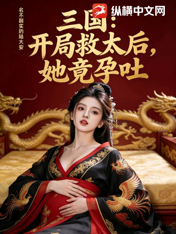 三国：开局救太后，她竟孕吐