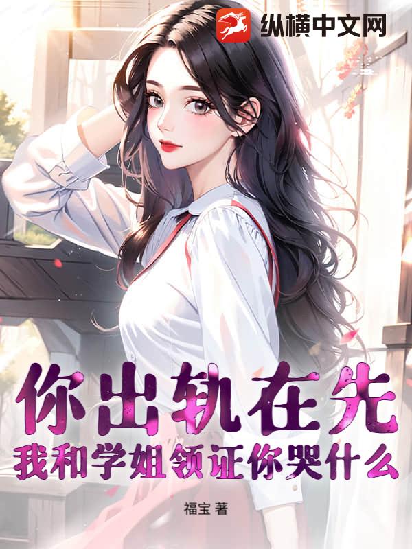 你出轨在先，我和学姐领证你哭什么