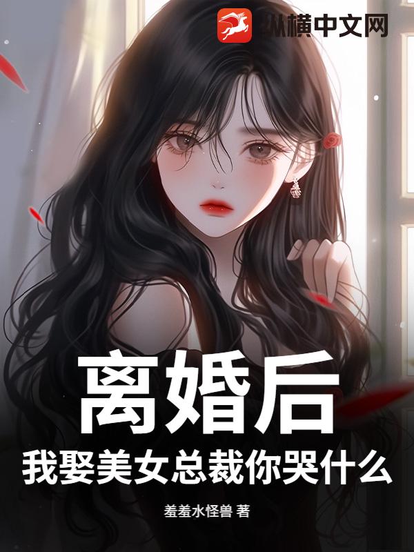 离婚后，我娶美女总裁你哭什么