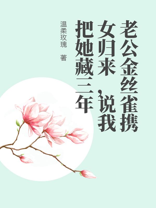 老公金丝雀携女归来，说我把她藏三年