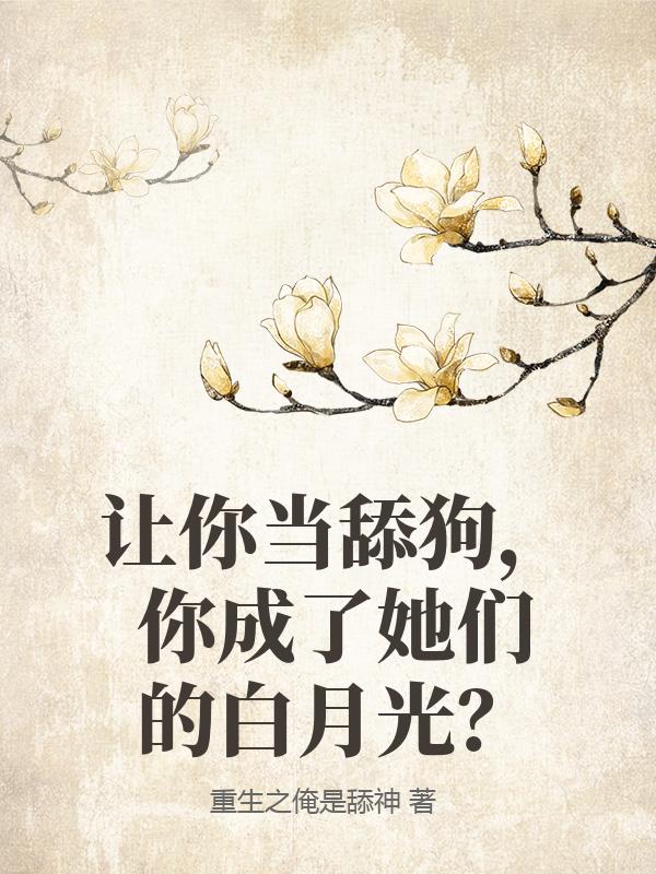 让你当舔狗，你成了她们的白月光？