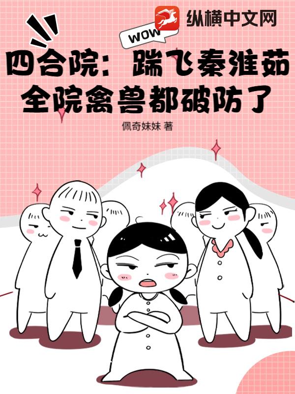 四合院：踹飞秦淮茹，全院禽兽都破防了