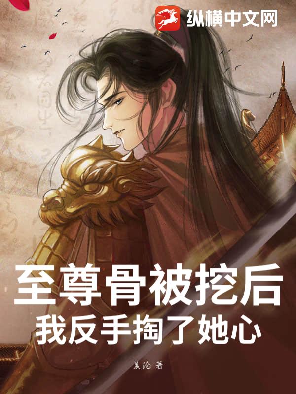 至尊骨被挖后，我反手掏了她心