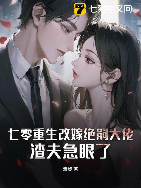 七零重生改嫁绝嗣大佬，渣夫急眼了
