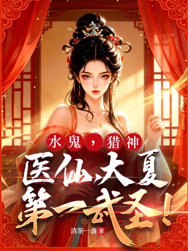 水鬼，猎神，医仙，大夏第一武圣！