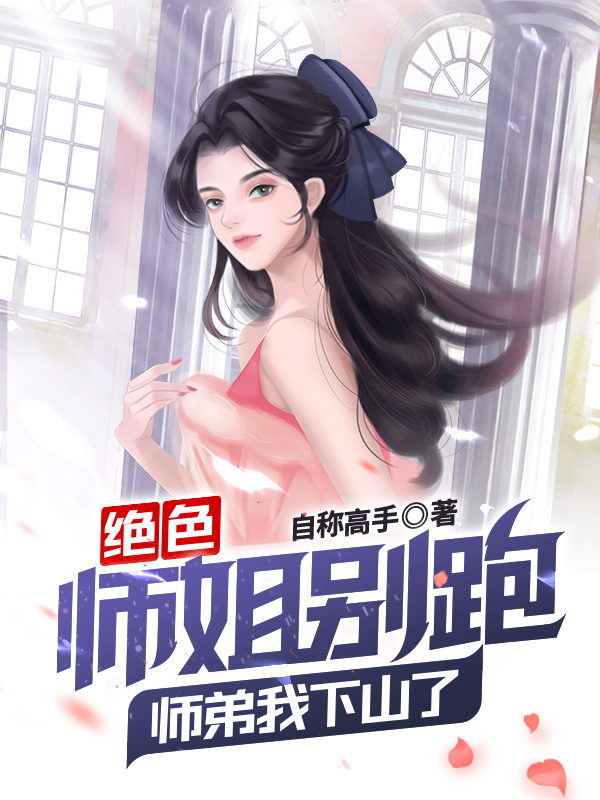 绝色师姐别跑，师弟我下山了！
