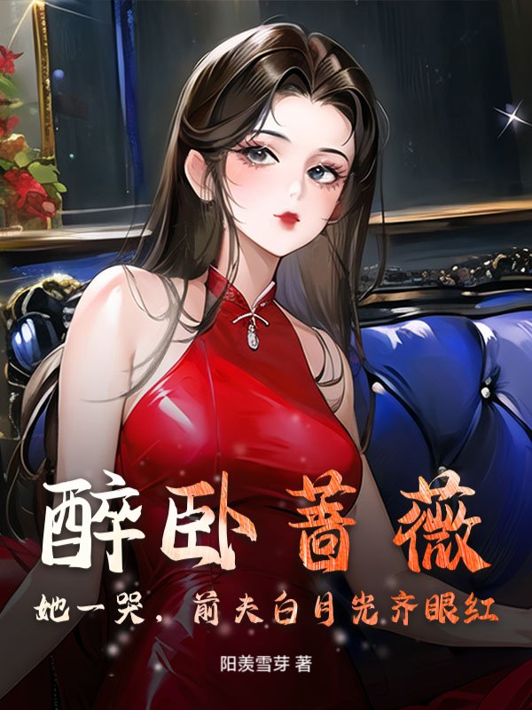 醉卧蔷薇，她一哭，前夫白月光齐眼红