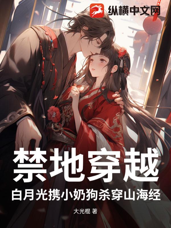 禁地穿越：白月光携小奶狗杀穿山海经