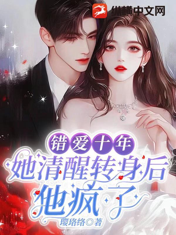 错爱十年，她清醒转身后他疯了