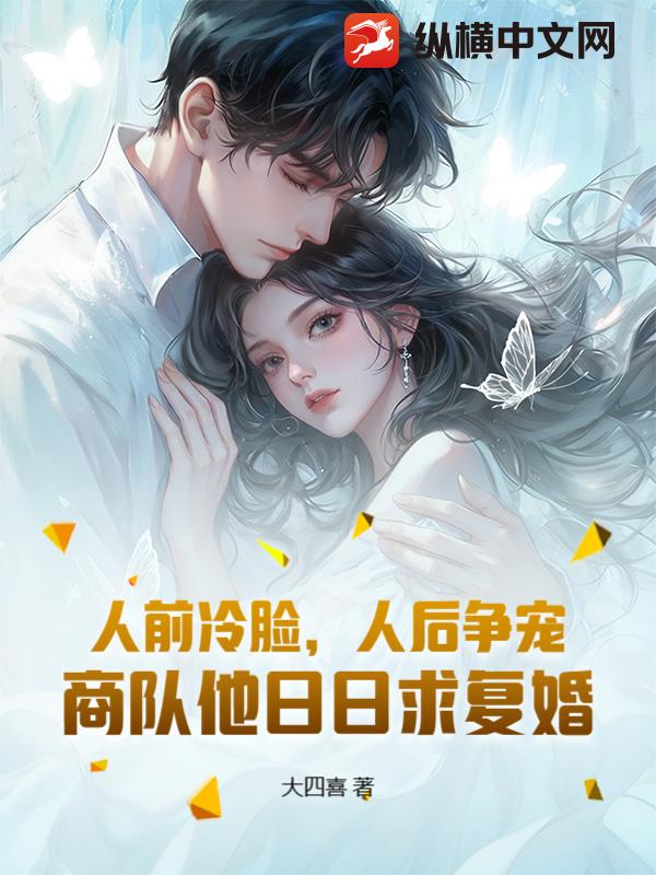 人前冷脸，人后争宠，商队他日日求复婚