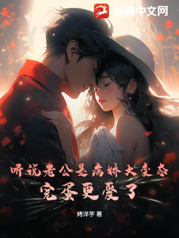 听说老公是病娇大变态？完蛋更爱了