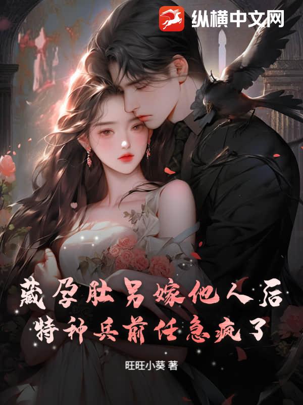 藏孕肚另嫁他人后，特种兵前任急疯了