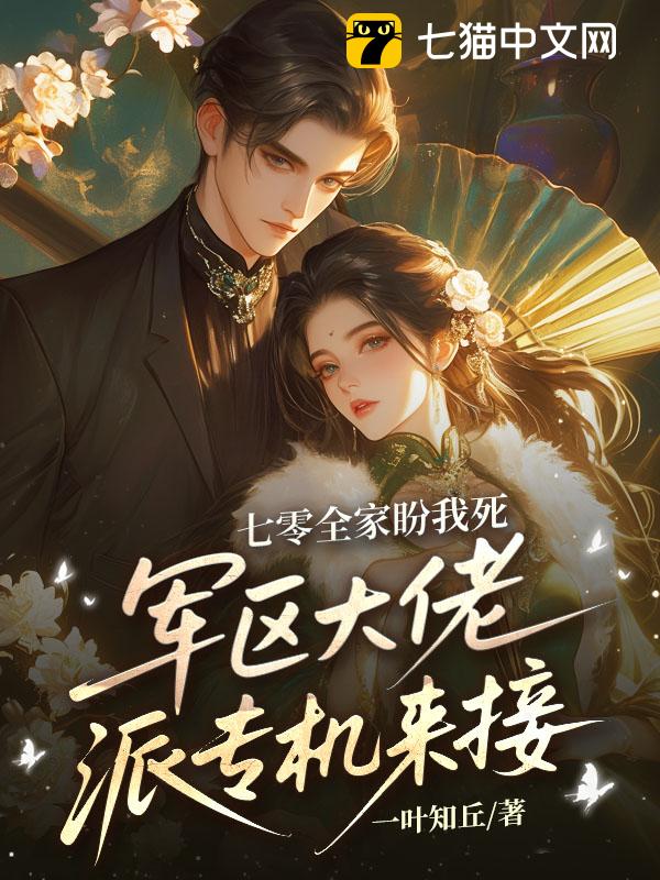 七零全家盼我死，军区大佬派专机来接
