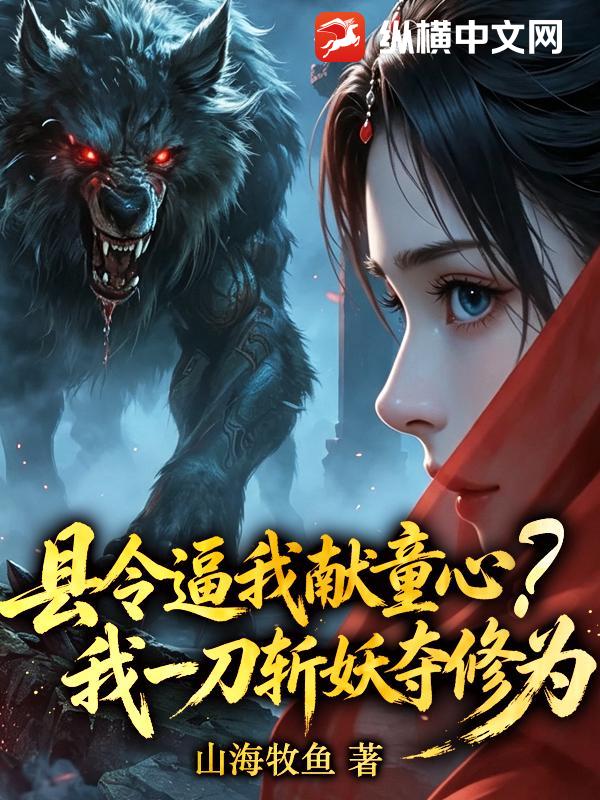 县令逼我献童心？我一刀斩妖夺修为