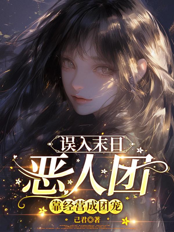 误入末日恶人团，靠经营成团宠