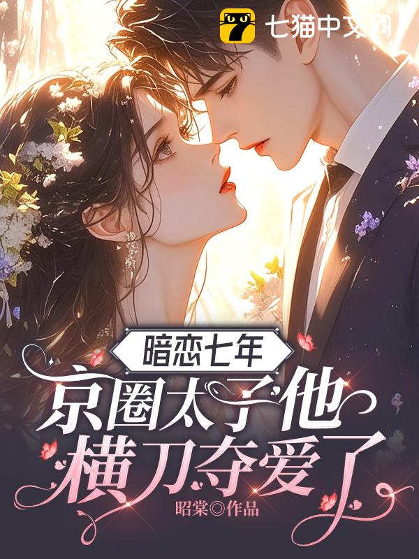 暗恋七年，京圈太子他横刀夺爱了