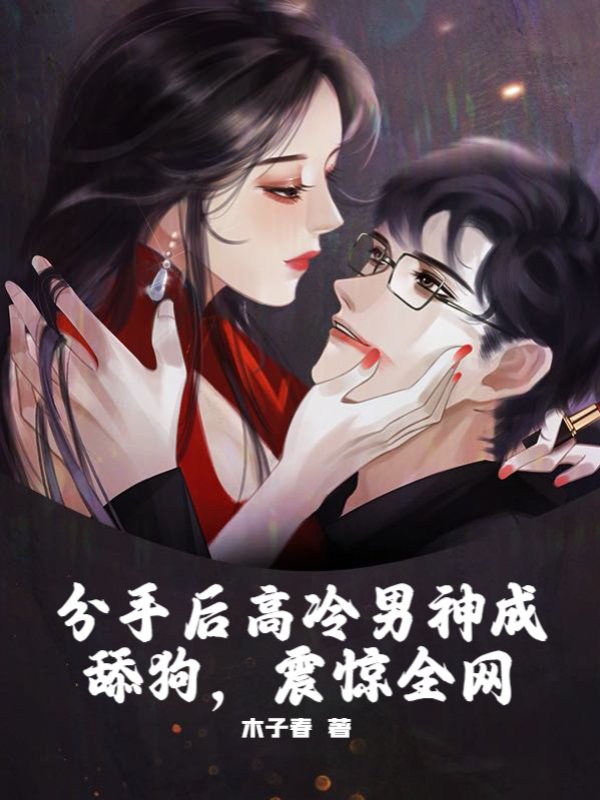 分手后高冷男神成舔狗，震惊全网