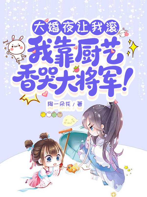 大婚夜让我滚，我靠厨艺香哭大将军！