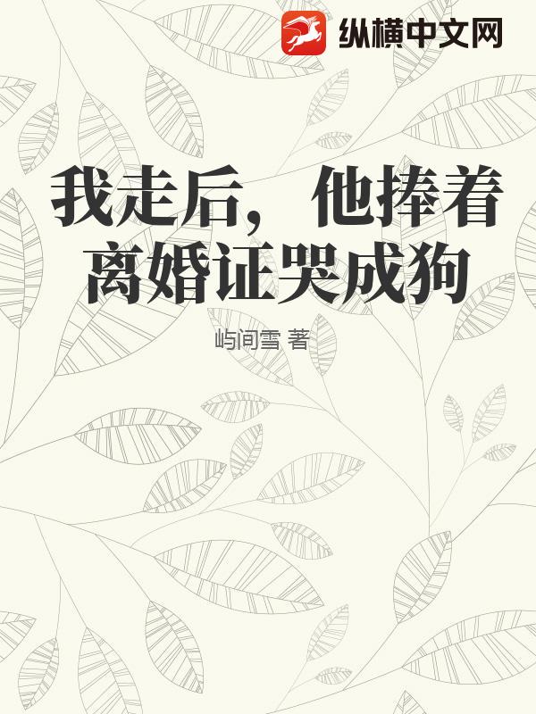 我走后，他捧着离婚证哭成狗