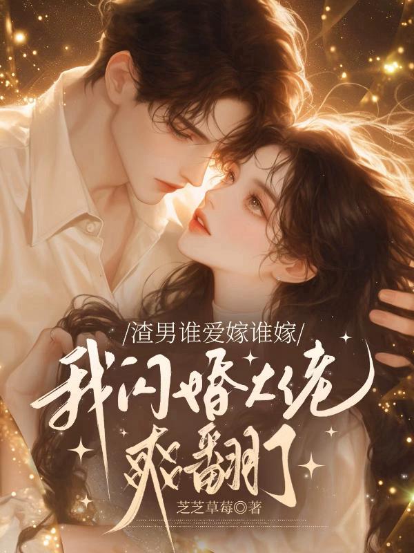 渣男谁爱嫁谁嫁，我闪婚大佬爽翻了