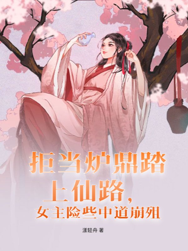 拒当炉鼎踏上仙路，女主险些中道崩殂