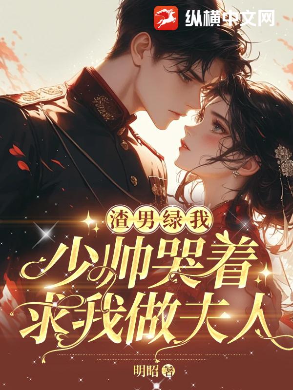 渣男绿我，少帅哭着求我做夫人