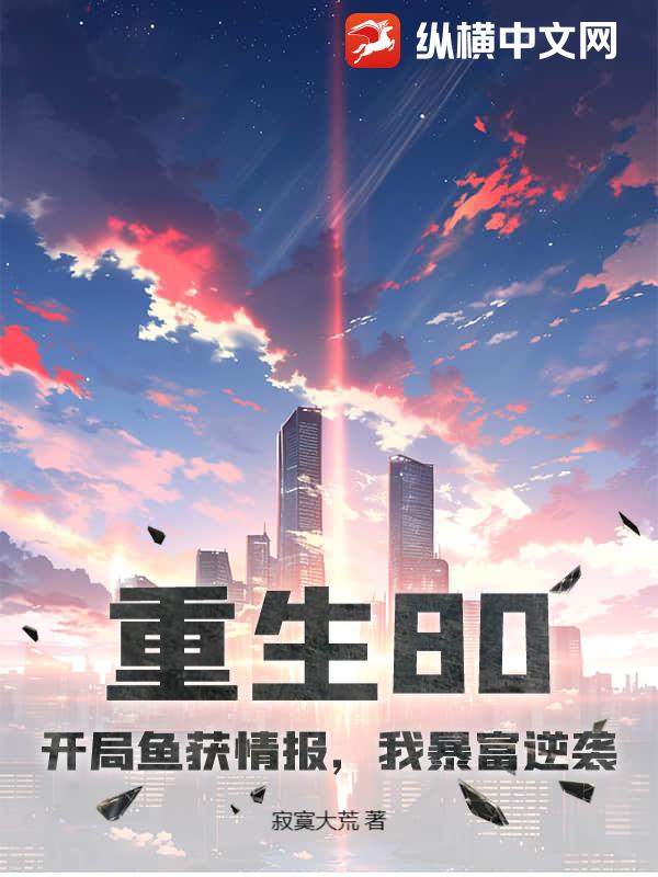 重生80：开局鱼获情报，我暴富逆袭